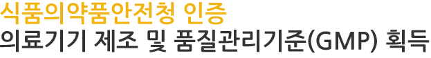 식품의약품안전청 인증 의료기기 제조 및 품질관리기준(GMP) 획득